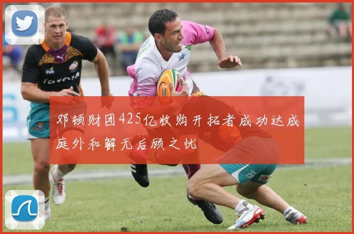 邓顿财团425亿收购开拓者成功达成庭外和解无后顾之忧