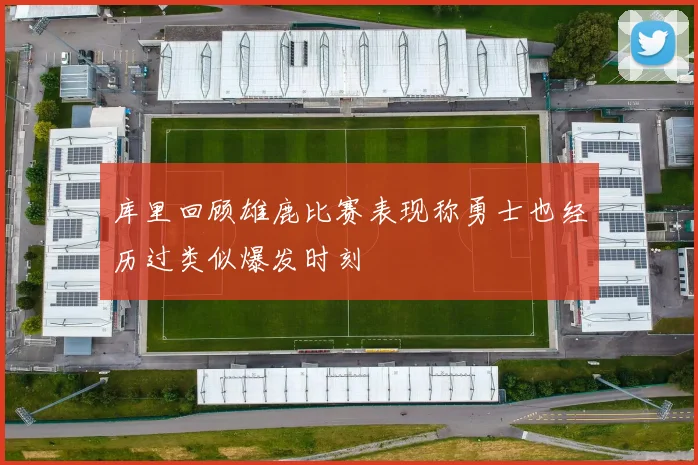 库里回顾雄鹿比赛表现称勇士也经历过类似爆发时刻