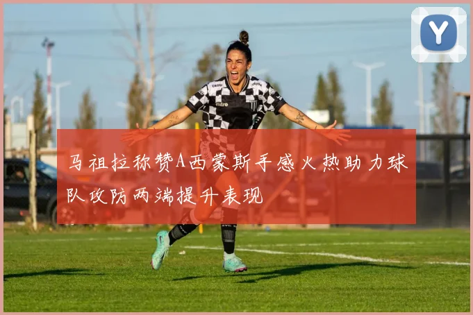 马祖拉称赞A西蒙斯手感火热助力球队攻防两端提升表现