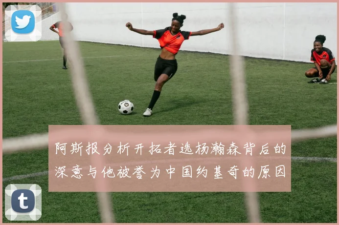 阿斯报分析开拓者选杨瀚森背后的深意与他被誉为中国约基奇的原因