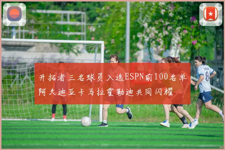 开拓者三名球员入选ESPN前100名单阿夫迪亚卡马拉霍勒迪共同闪耀