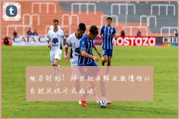 绝杀时刻！拜尔狂奔释放激情难以自控庆祝方式成谜