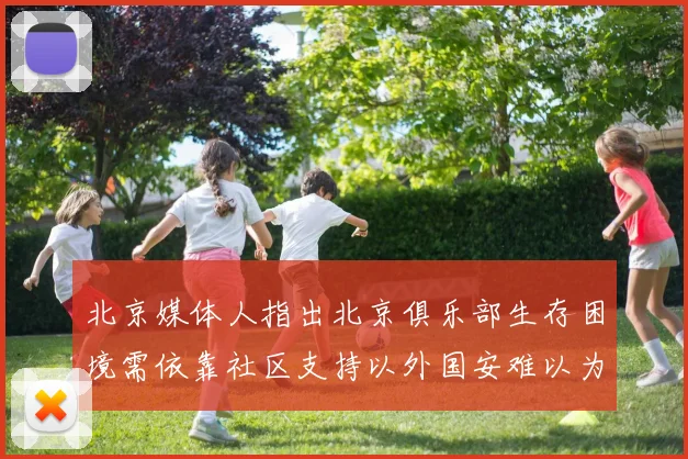北京媒体人指出北京俱乐部生存困境需依靠社区支持以外国安难以为继