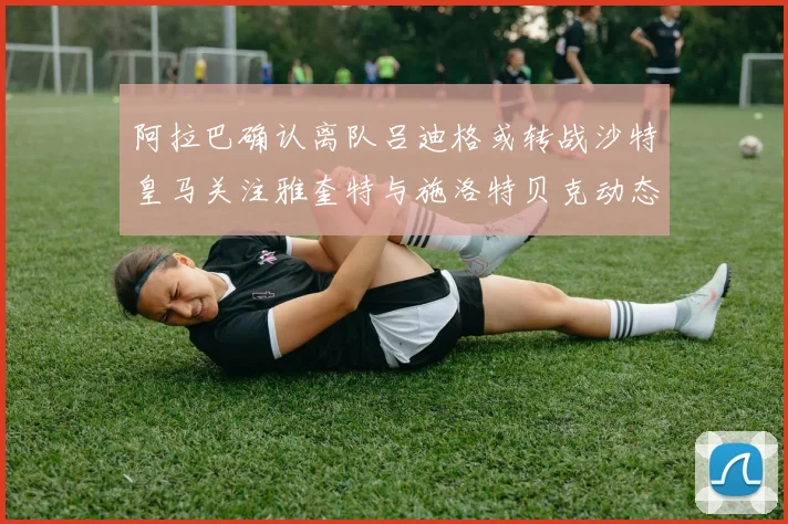 阿拉巴确认离队吕迪格或转战沙特皇马关注雅奎特与施洛特贝克动态