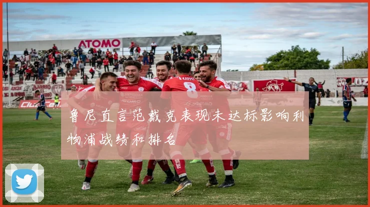 鲁尼直言范戴克表现未达标影响利物浦战绩和排名