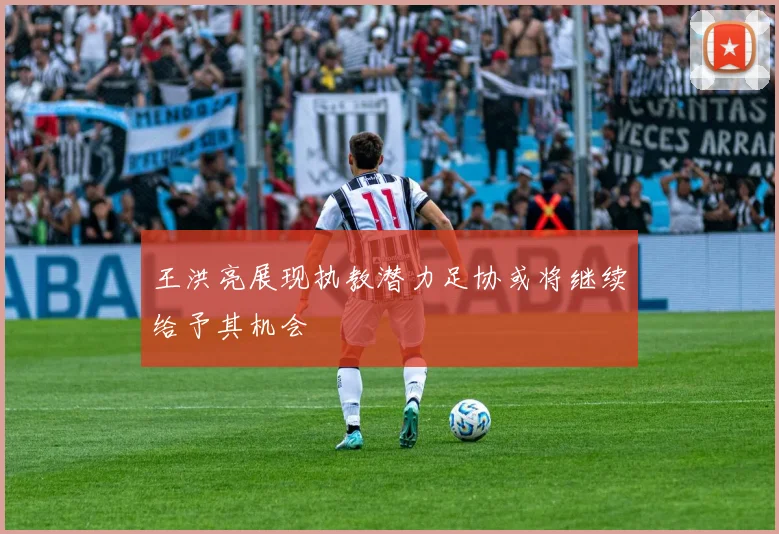 王洪亮展现执教潜力足协或将继续给予其机会
