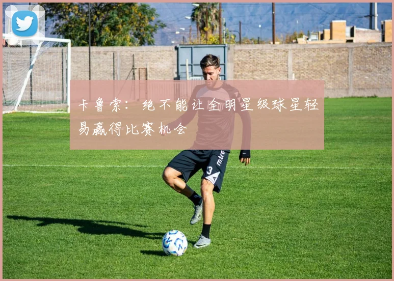 卡鲁索：绝不能让全明星级球星轻易赢得比赛机会