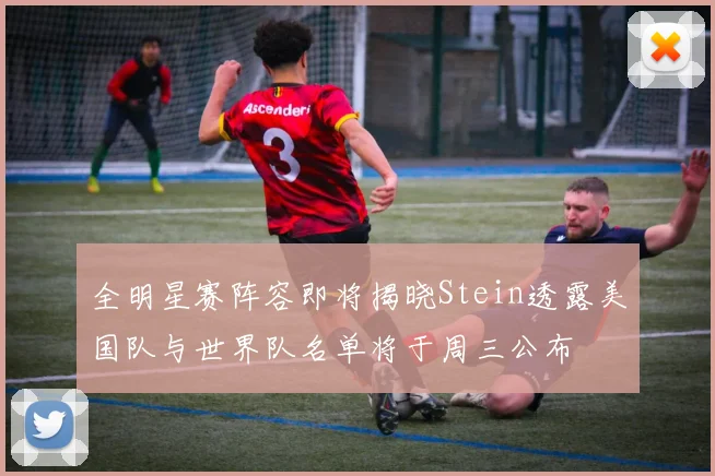 全明星赛阵容即将揭晓Stein透露美国队与世界队名单将于周三公布