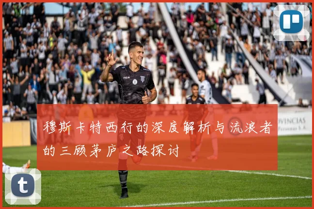 穆斯卡特西行的深度解析与流浪者的三顾茅庐之路探讨