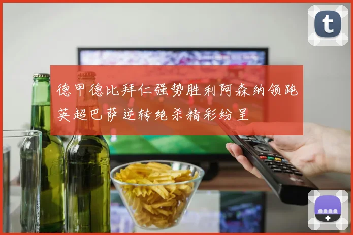 德甲德比拜仁强势胜利阿森纳领跑英超巴萨逆转绝杀精彩纷呈