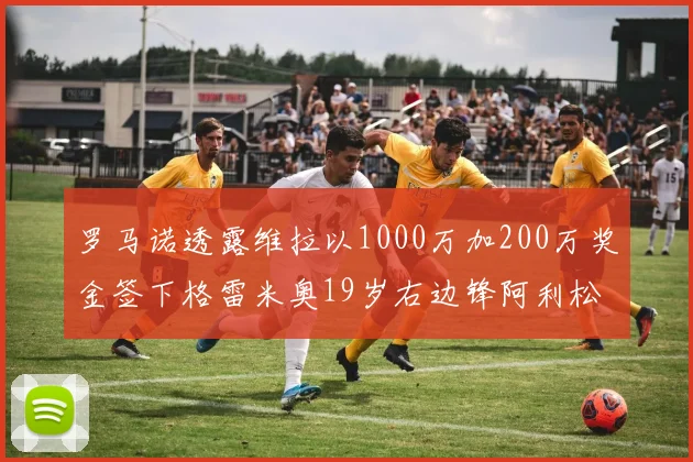 罗马诺透露维拉以1000万加200万奖金签下格雷米奥19岁右边锋阿利松HWG