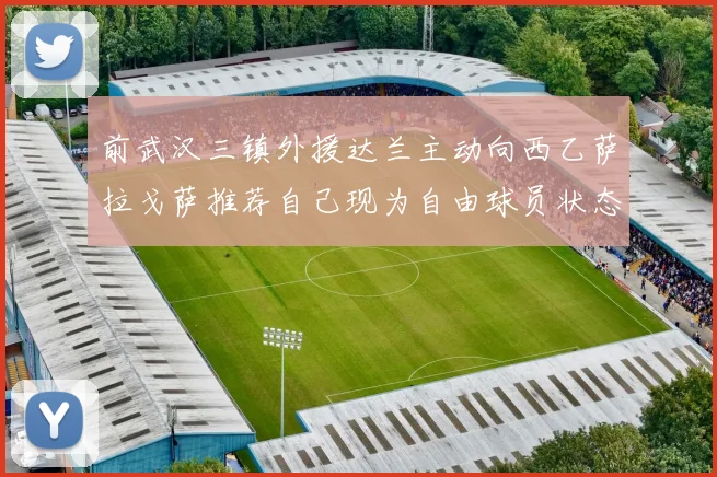 前武汉三镇外援达兰主动向西乙萨拉戈萨推荐自己现为自由球员状态良好