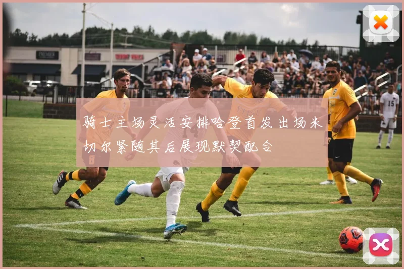 骑士主场灵活安排哈登首发出场米切尔紧随其后展现默契配合