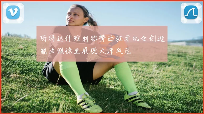 玛玛达什维利称赞西班牙机会创造能力佩德里展现大师风范